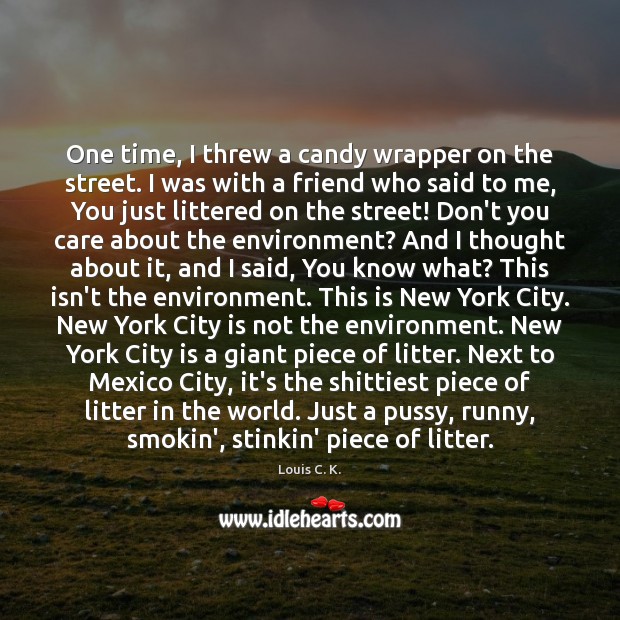 One time, I threw a candy wrapper on the street. I was Louis C. K. Picture Quote