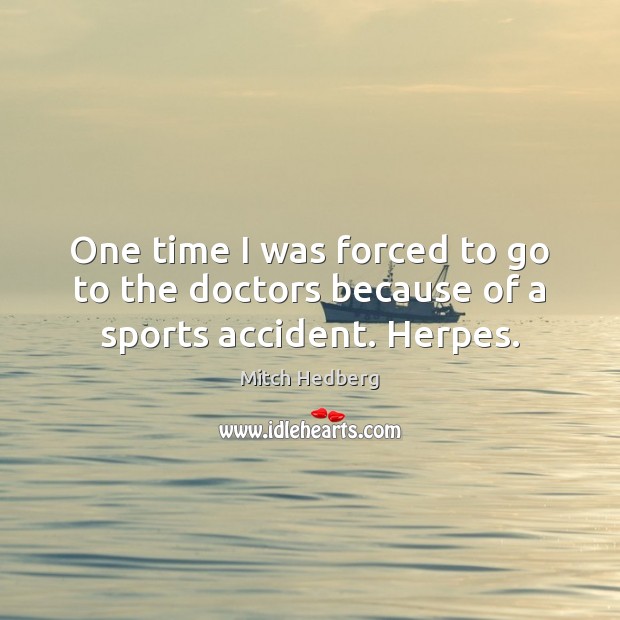 One time I was forced to go to the doctors because of a sports accident. Herpes. Mitch Hedberg Picture Quote