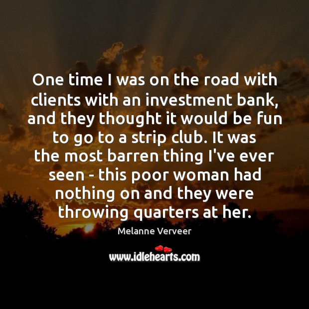 One time I was on the road with clients with an investment Melanne Verveer Picture Quote