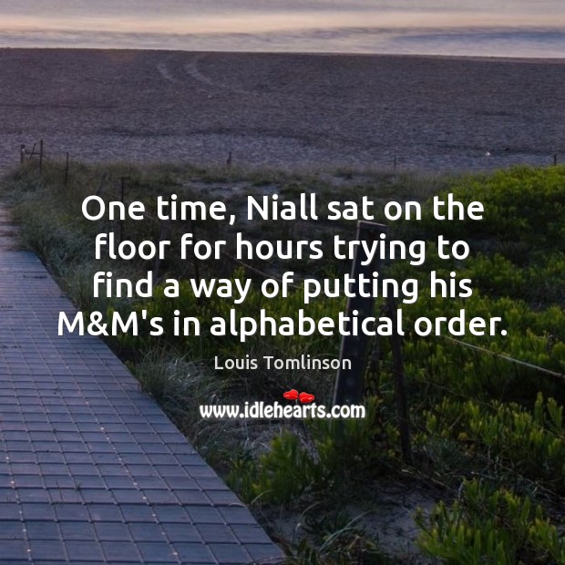 One time, Niall sat on the floor for hours trying to find Louis Tomlinson Picture Quote