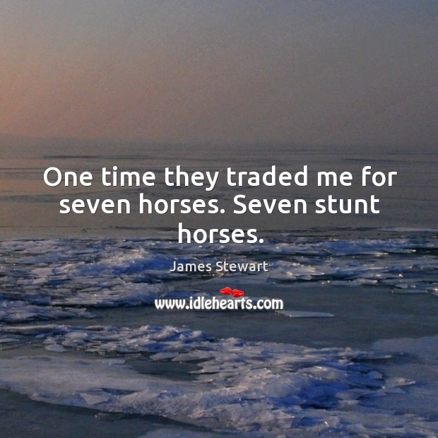 One time they traded me for seven horses. Seven stunt horses. James Stewart Picture Quote