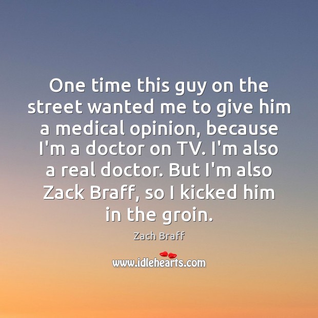 One time this guy on the street wanted me to give him Zach Braff Picture Quote