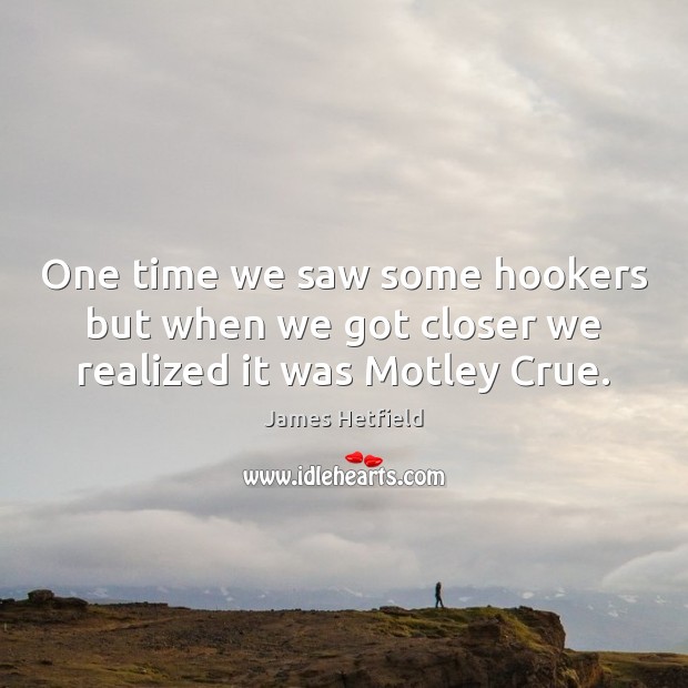 One time we saw some hookers but when we got closer we realized it was Motley Crue. James Hetfield Picture Quote