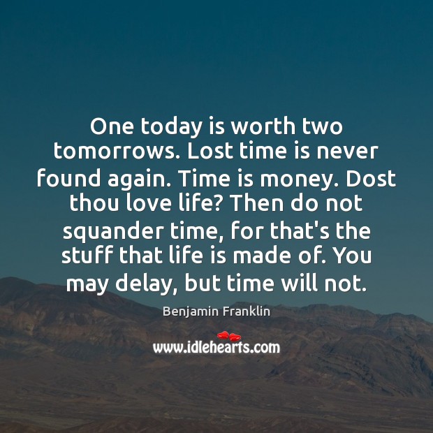 One today is worth two tomorrows. Lost time is never found again. -  IdleHearts