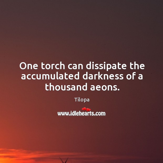 One torch can dissipate the accumulated darkness of a thousand aeons. Tilopa Picture Quote