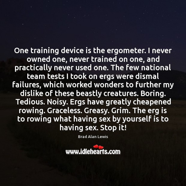 One training device is the ergometer. I never owned one, never trained Brad Alan Lewis Picture Quote
