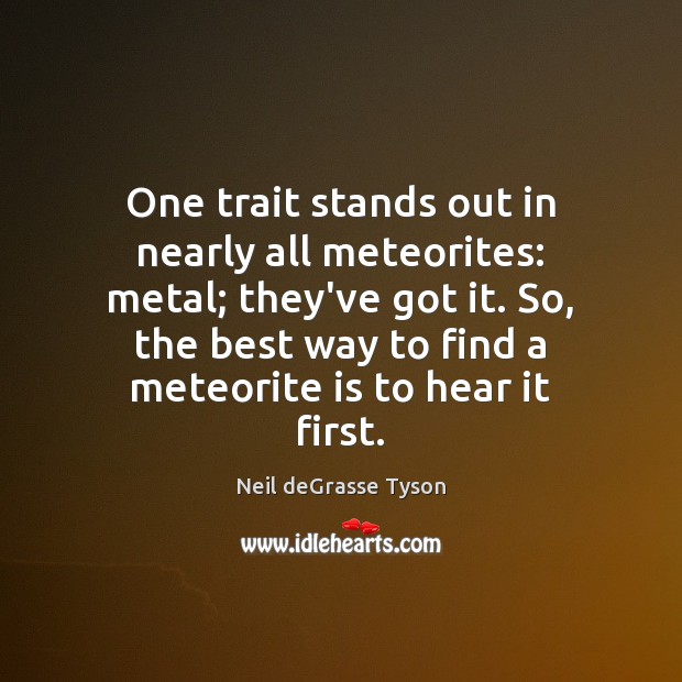 One trait stands out in nearly all meteorites: metal; they’ve got it. Neil deGrasse Tyson Picture Quote