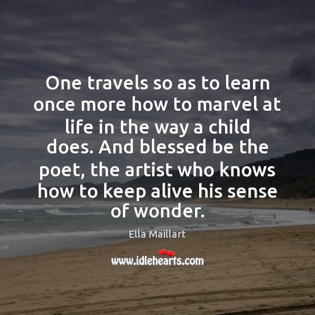 One travels so as to learn once more how to marvel at 