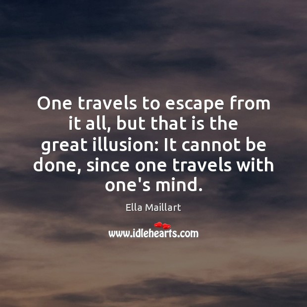 One travels to escape from it all, but that is the great Ella Maillart Picture Quote