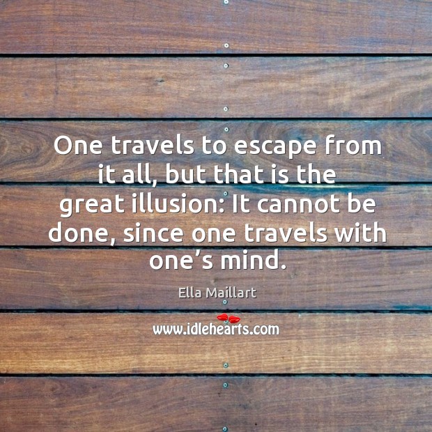 One travels to escape from it all, but that is the great illusion: it cannot be done, since one travels with one’s mind. Image
