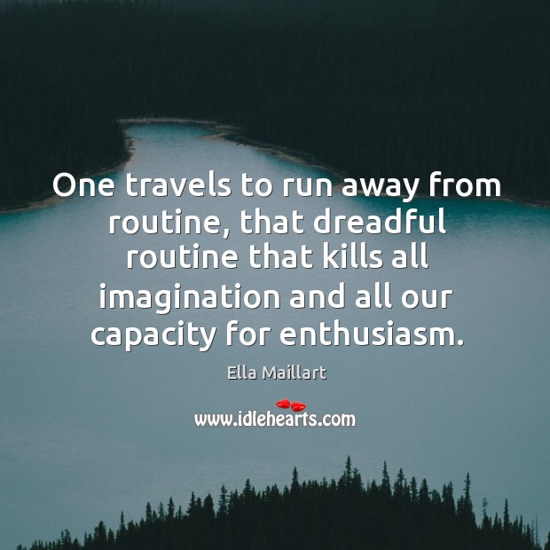 One travels to run away from routine, that dreadful routine that kills all Ella Maillart Picture Quote