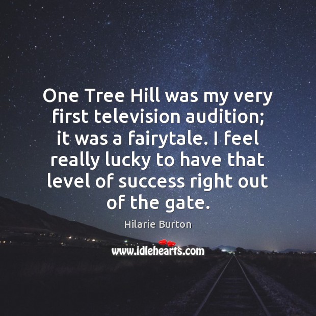 One Tree Hill was my very first television audition; it was a Hilarie Burton Picture Quote