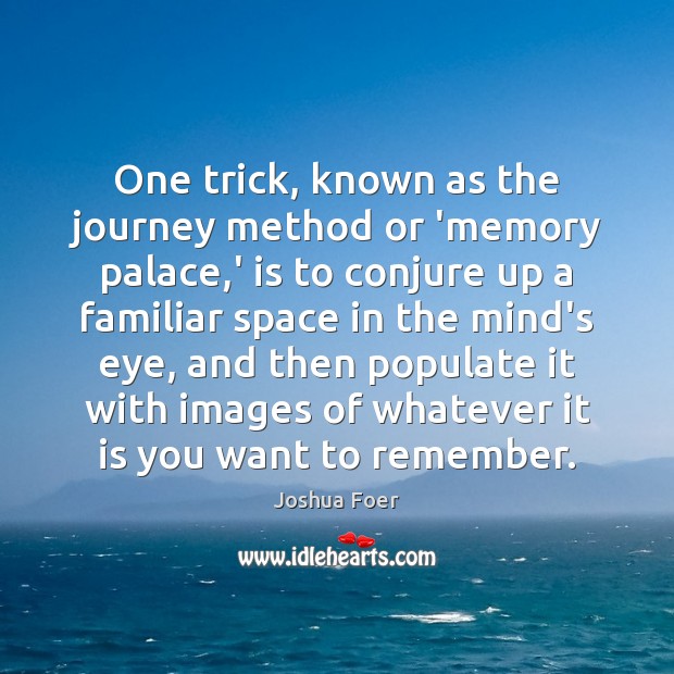 One trick, known as the journey method or ‘memory palace,’ is Image