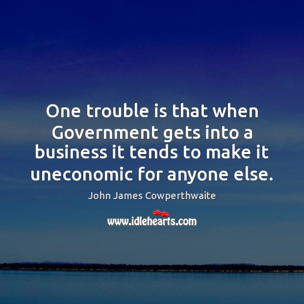 One trouble is that when Government gets into a business it tends Business Quotes Image