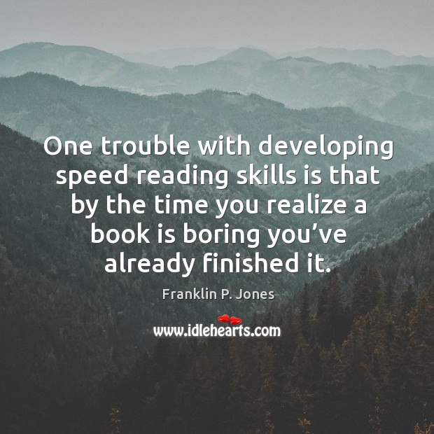 One trouble with developing speed reading skills is that by the time you realize Franklin P. Jones Picture Quote