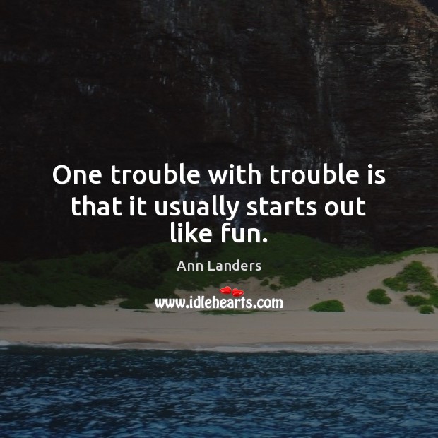 One trouble with trouble is that it usually starts out like fun. Ann Landers Picture Quote