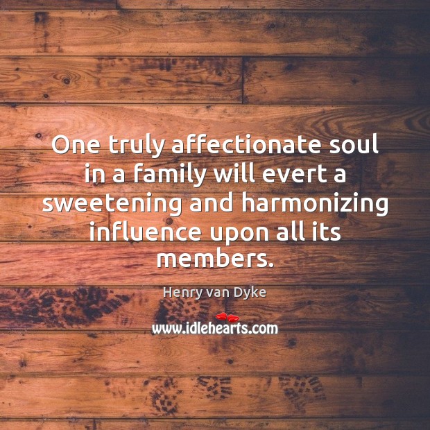 One truly affectionate soul in a family will evert a sweetening and Henry van Dyke Picture Quote