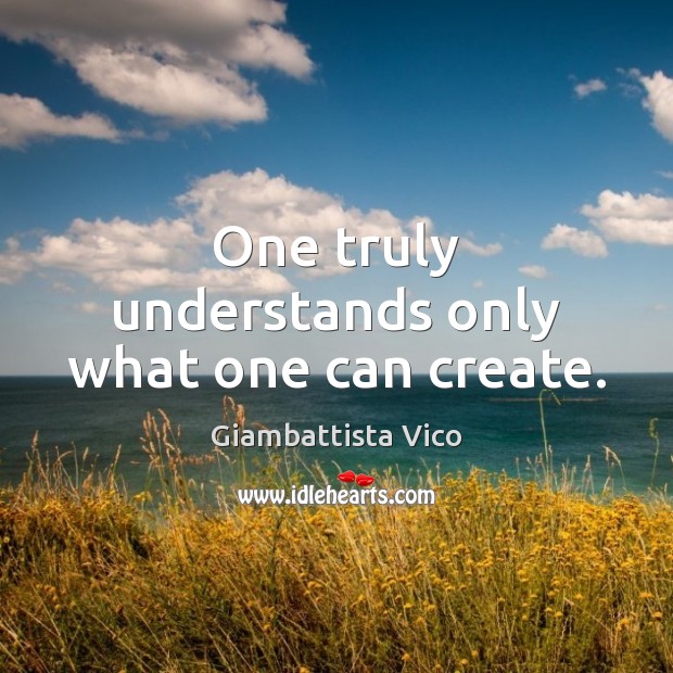 One truly understands only what one can create. Giambattista Vico Picture Quote