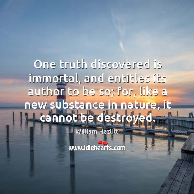 One truth discovered is immortal, and entitles its author to be so; William Hazlitt Picture Quote