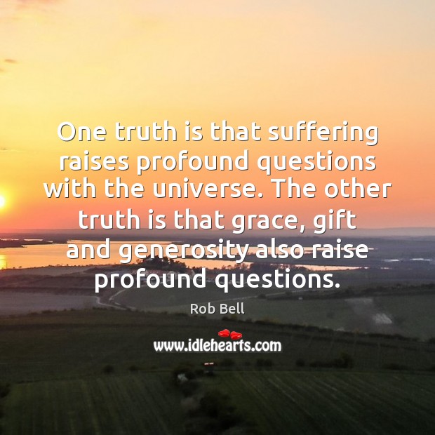 One truth is that suffering raises profound questions with the universe. The Image