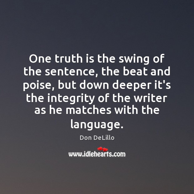 One truth is the swing of the sentence, the beat and poise, Don DeLillo Picture Quote
