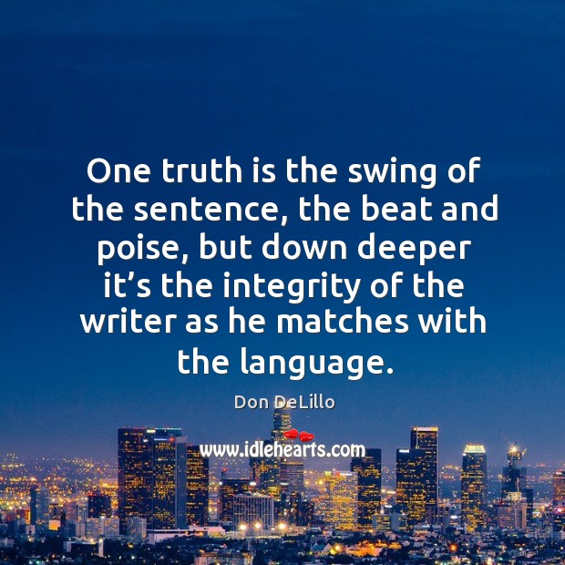 One truth is the swing of the sentence, the beat and poise Don DeLillo Picture Quote