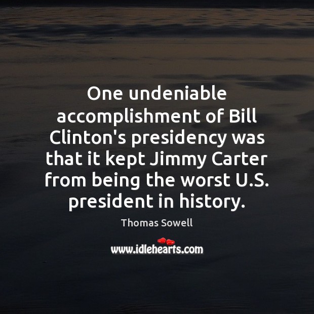 One undeniable accomplishment of Bill Clinton’s presidency was that it kept Jimmy Thomas Sowell Picture Quote
