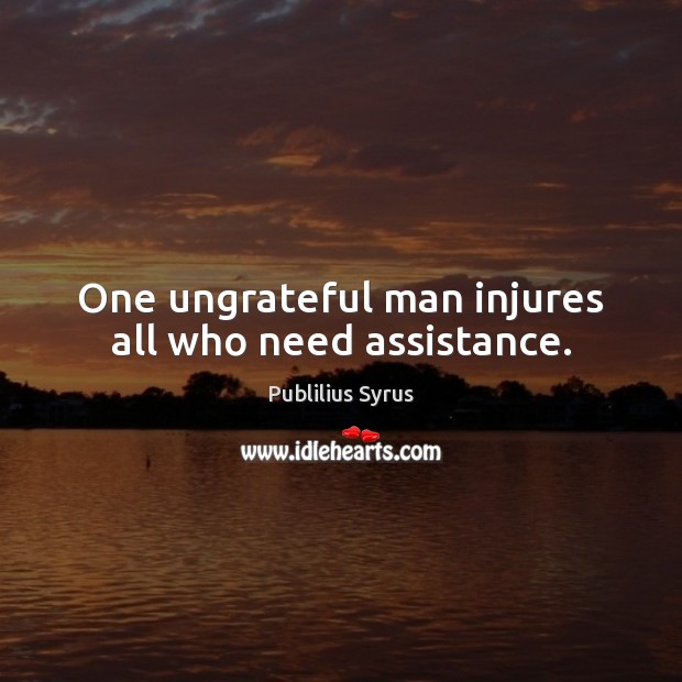 One ungrateful man injures all who need assistance. Image
