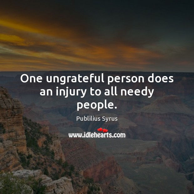 One ungrateful person does an injury to all needy people. Publilius Syrus Picture Quote