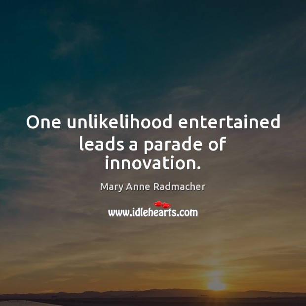 One unlikelihood entertained leads a parade of innovation. Mary Anne Radmacher Picture Quote