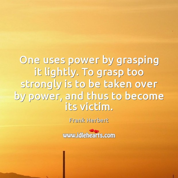 One uses power by grasping it lightly. To grasp too strongly is Frank Herbert Picture Quote