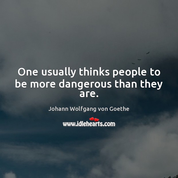 One usually thinks people to be more dangerous than they are. Johann Wolfgang von Goethe Picture Quote