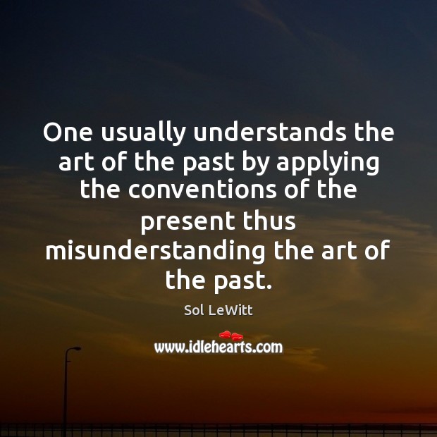 One usually understands the art of the past by applying the conventions Sol LeWitt Picture Quote