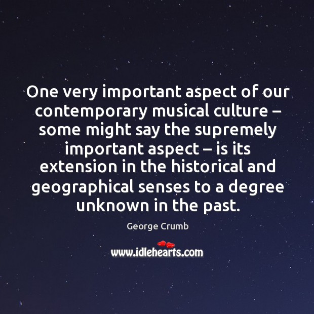 One very important aspect of our contemporary musical culture – some might say the supremely important aspect George Crumb Picture Quote