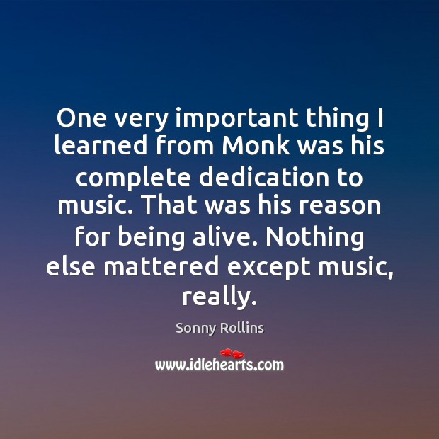 One very important thing I learned from Monk was his complete dedication Sonny Rollins Picture Quote