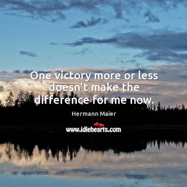 One victory more or less doesn’t make the difference for me now. Hermann Maier Picture Quote