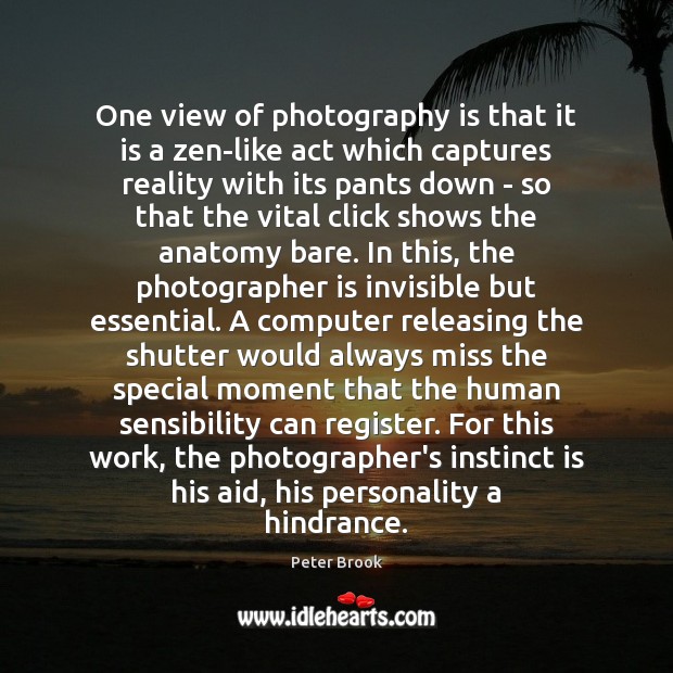 One view of photography is that it is a zen-like act which Image