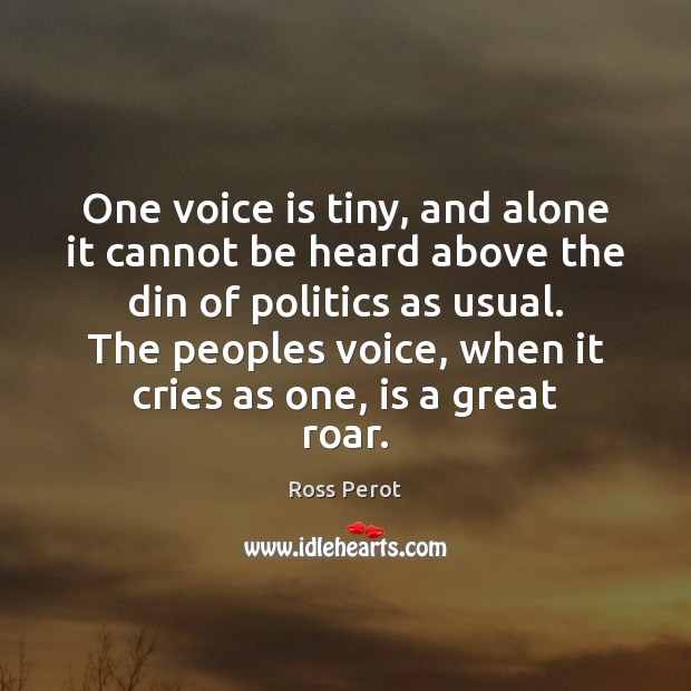 One voice is tiny, and alone it cannot be heard above the Politics Quotes Image