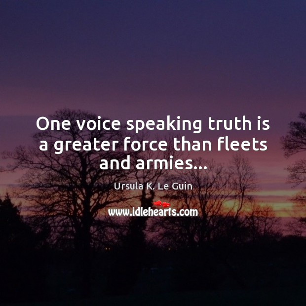One voice speaking truth is a greater force than fleets and armies… Ursula K. Le Guin Picture Quote