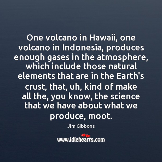 One volcano in Hawaii, one volcano in Indonesia, produces enough gases in Jim Gibbons Picture Quote