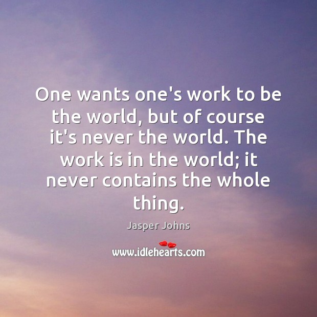 One wants one’s work to be the world, but of course it’s Image