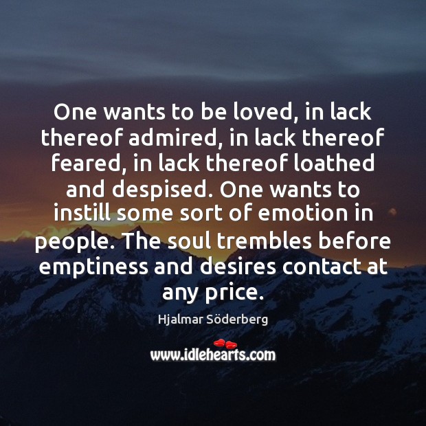 One wants to be loved, in lack thereof admired, in lack thereof Hjalmar Söderberg Picture Quote