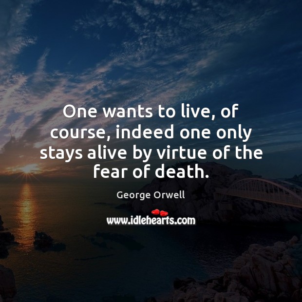 One wants to live, of course, indeed one only stays alive by virtue of the fear of death. George Orwell Picture Quote