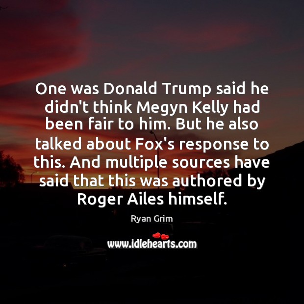 One was Donald Trump said he didn’t think Megyn Kelly had been Ryan Grim Picture Quote