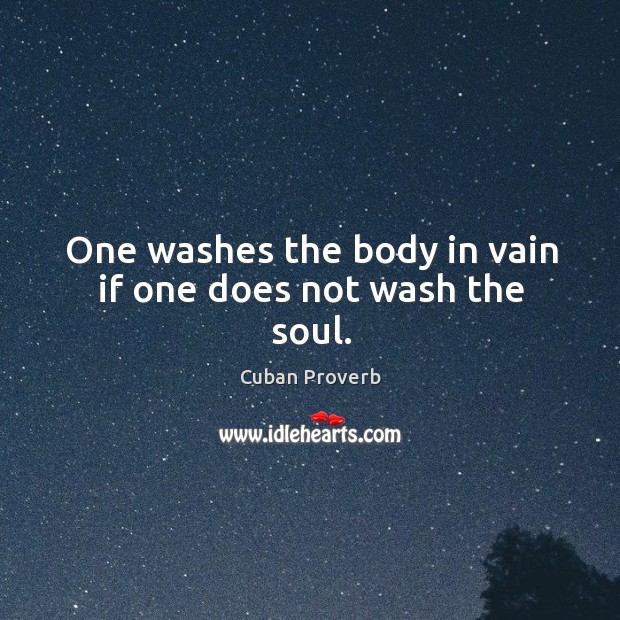 One washes the body in vain if one does not wash the soul. Cuban Proverbs Image