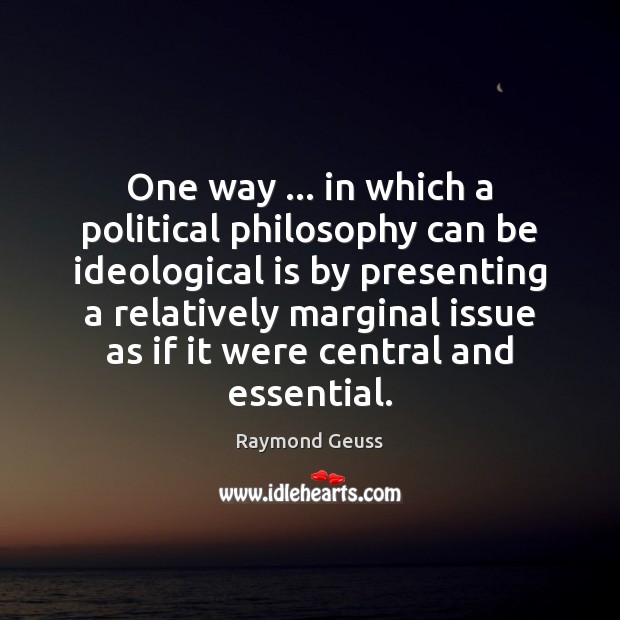 One way … in which a political philosophy can be ideological is by 