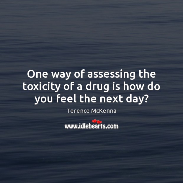 One way of assessing the toxicity of a drug is how do you feel the next day? Image
