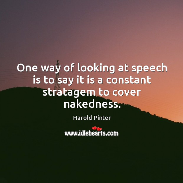One way of looking at speech is to say it is a constant stratagem to cover nakedness. Harold Pinter Picture Quote