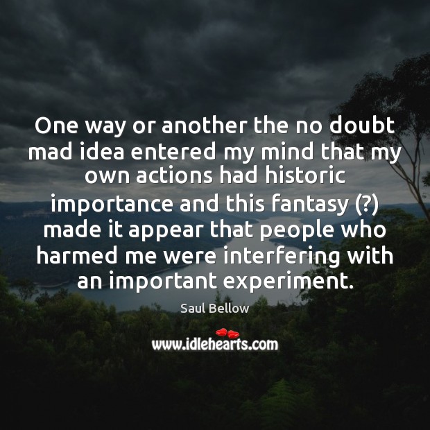 One way or another the no doubt mad idea entered my mind Saul Bellow Picture Quote
