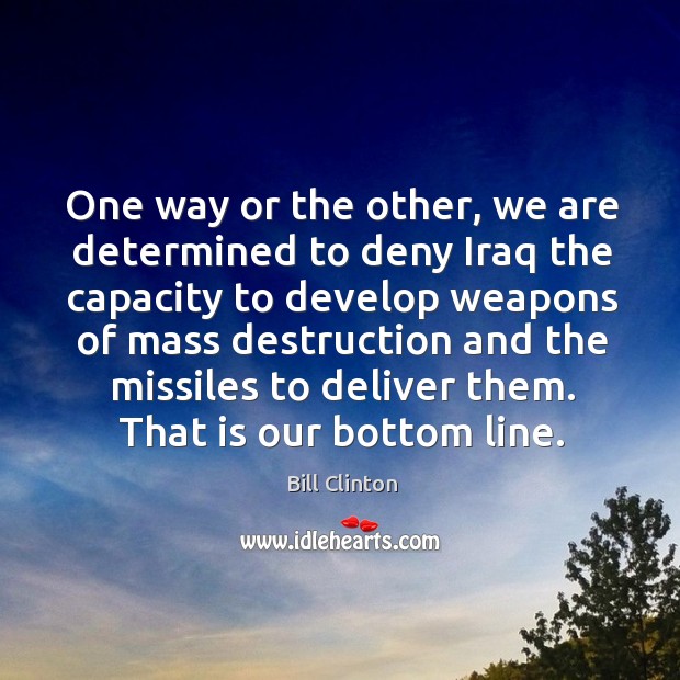 One way or the other, we are determined to deny iraq the capacity Bill Clinton Picture Quote